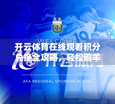 开云体育在线观看积分兑换全攻略，轻松薅羊毛，畅享赛事不花冤枉钱！