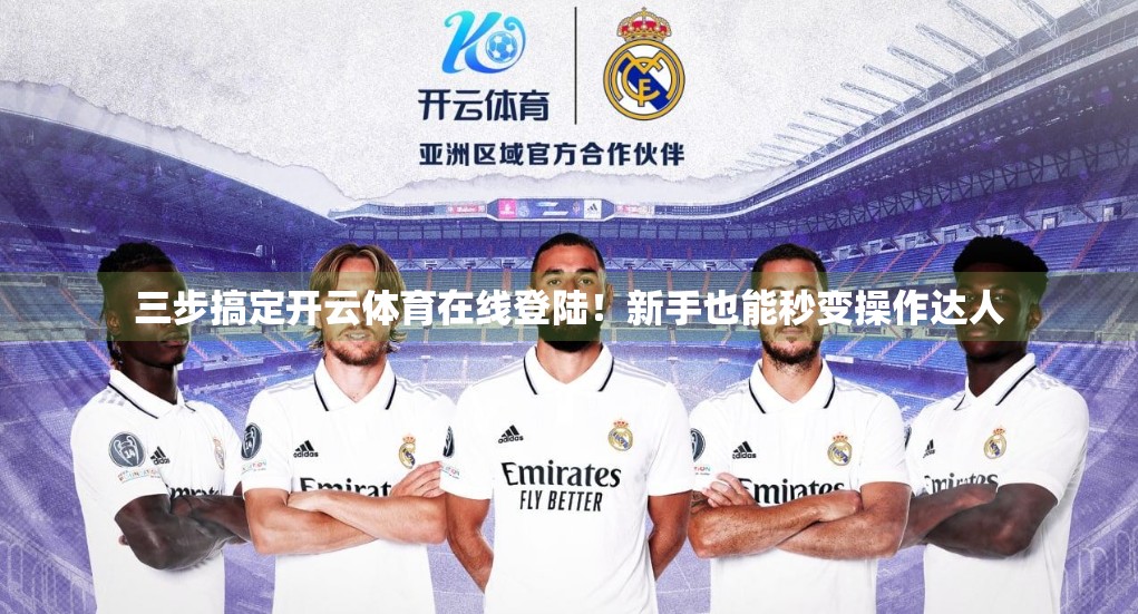 三步搞定开云体育在线登陆！新手也能秒变操作达人