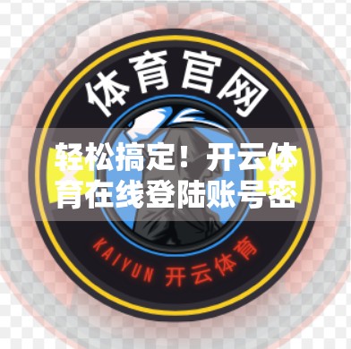 轻松搞定！开云体育在线登陆账号密码重置全攻略，手把手教你找回账号控制权