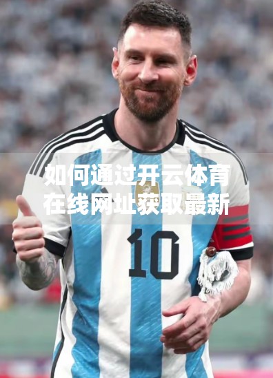 如何通过开云体育在线网址获取最新体育资讯？这份实用指南请收好！