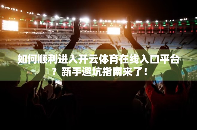 如何顺利进入开云体育在线入口平台？新手避坑指南来了！
