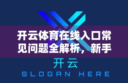 开云体育在线入口常见问题全解析，新手避坑指南与高效使用技巧