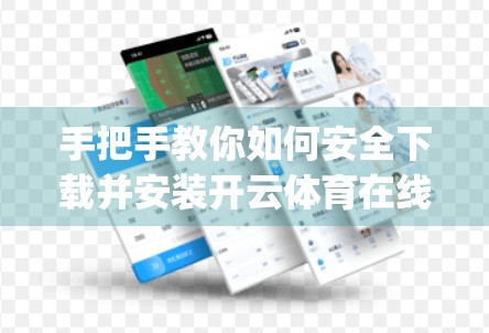 手把手教你如何安全下载并安装开云体育在线App！新手也能轻松上手！