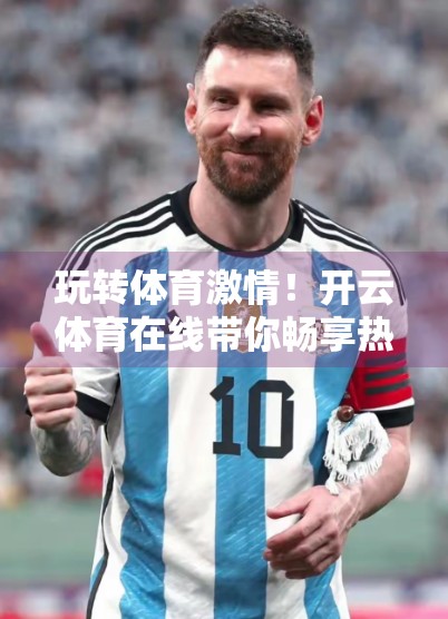 玩转体育激情！开云体育在线带你畅享热门体育项目全攻略
