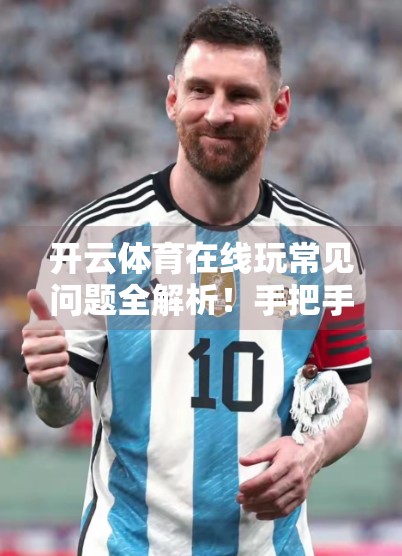 开云体育在线玩常见问题全解析！手把手教你轻松避坑，畅享赛事盛宴！