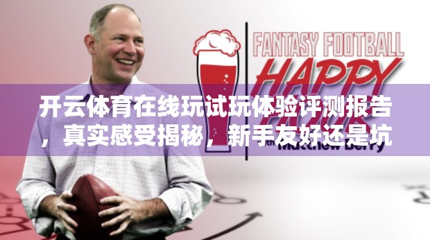 开云体育在线玩试玩体验评测报告，真实感受揭秘，新手友好还是坑多？