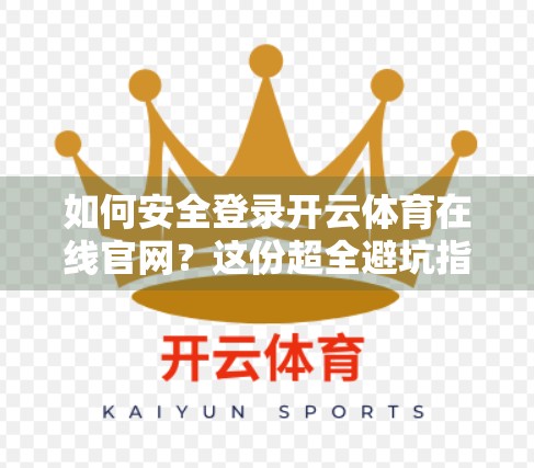 如何安全登录开云体育在线官网？这份超全避坑指南请收好！