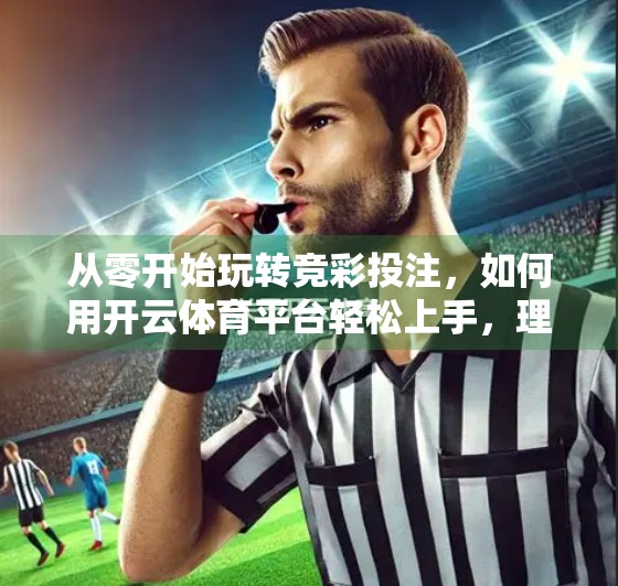 从零开始玩转竞彩投注，如何用开云体育平台轻松上手，理性投资赢未来！