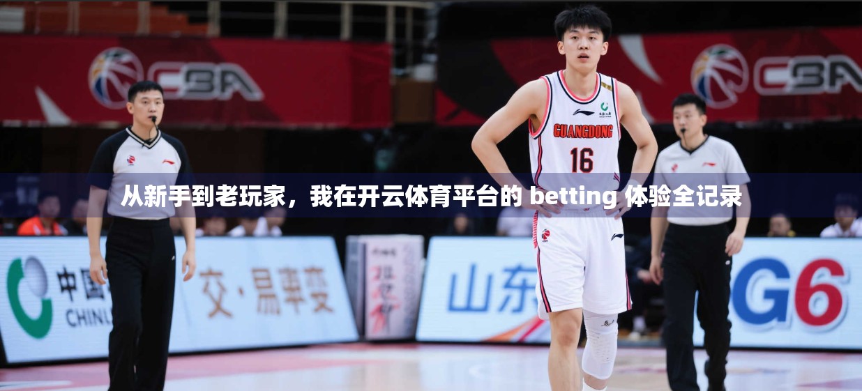 从新手到老玩家，我在开云体育平台的 betting 体验全记录
