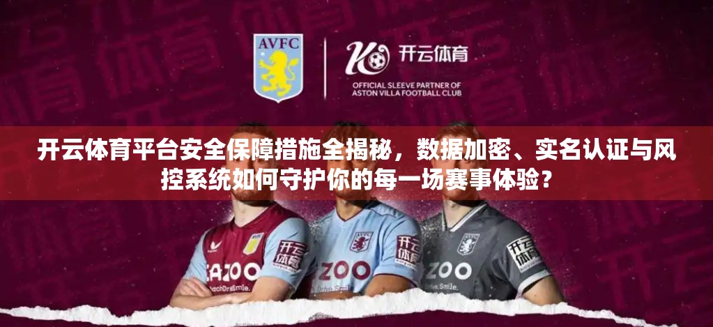 开云体育平台安全保障措施全揭秘，数据加密、实名认证与风控系统如何守护你的每一场赛事体验？