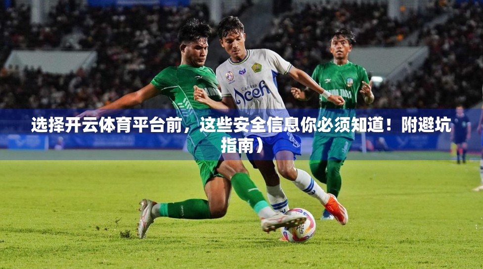 选择开云体育平台前，这些安全信息你必须知道！附避坑指南）