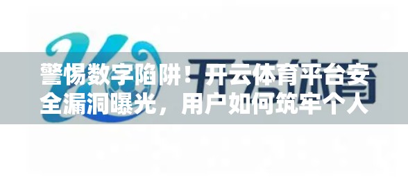 警惕数字陷阱！开云体育平台安全漏洞曝光，用户如何筑牢个人信息防线？