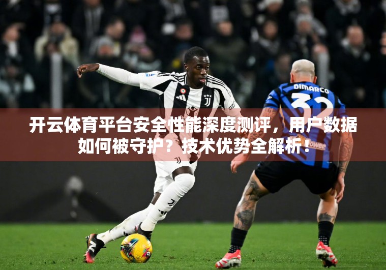 开云体育平台安全性能深度测评，用户数据如何被守护？技术优势全解析！