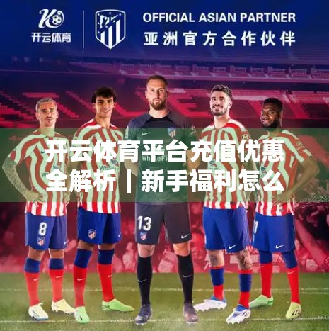开云体育平台充值优惠全解析｜新手福利怎么领？看完这篇就够了！