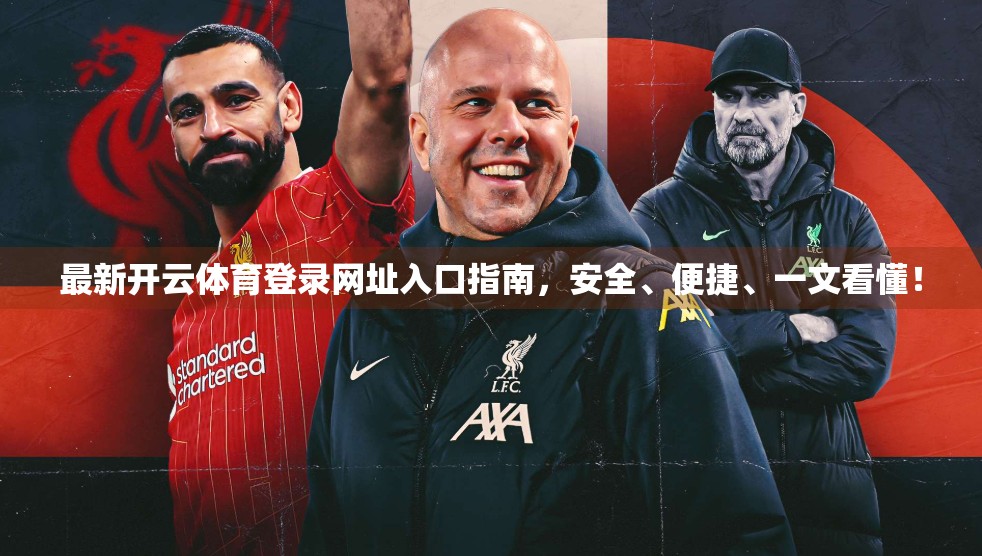 最新开云体育登录网址入口指南，安全、便捷、一文看懂！