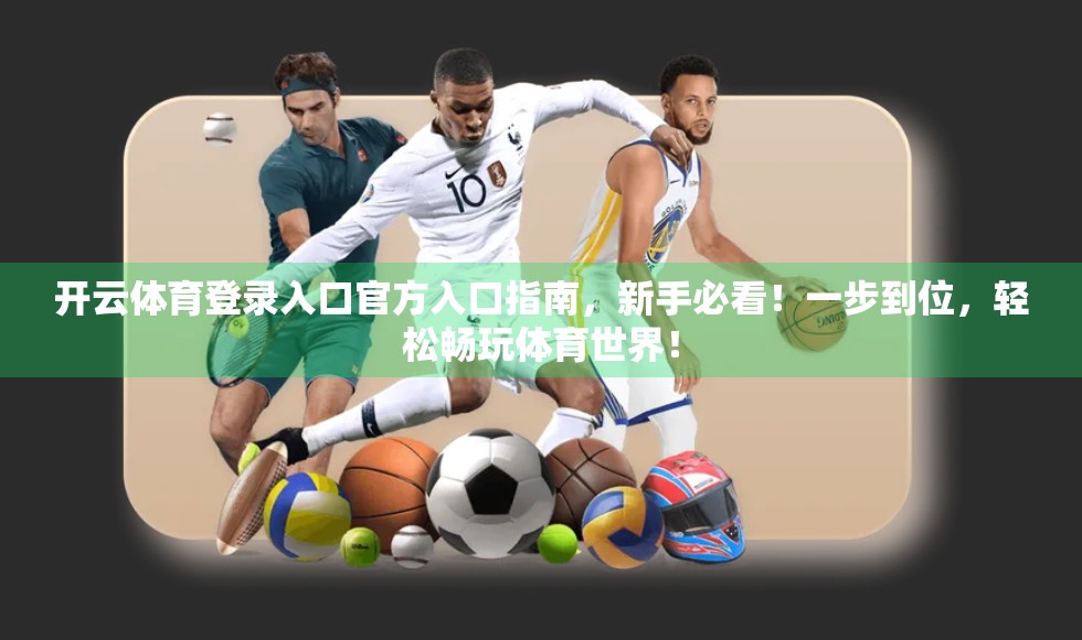 开云体育登录入口官方入口指南，新手必看！一步到位，轻松畅玩体育世界！