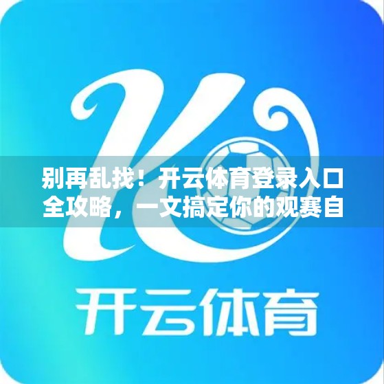别再乱找！开云体育登录入口全攻略，一文搞定你的观赛自由！