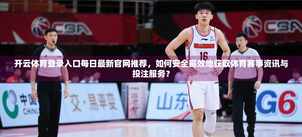 开云体育登录入口每日最新官网推荐，如何安全高效地获取体育赛事资讯与投注服务？