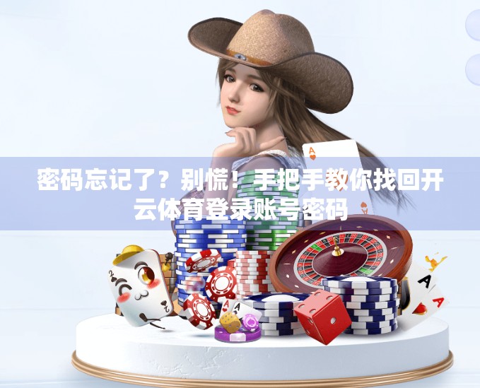 密码忘记了？别慌！手把手教你找回开云体育登录账号密码