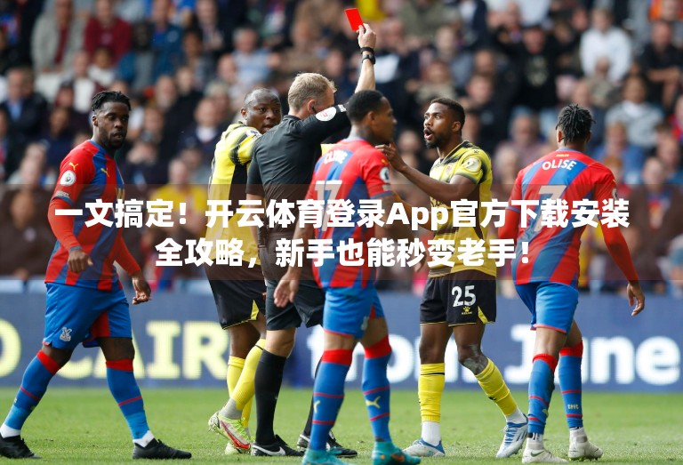 一文搞定！开云体育登录App官方下载安装全攻略，新手也能秒变老手！