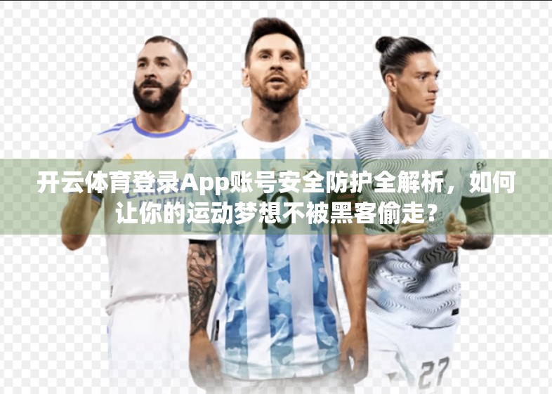 开云体育登录App账号安全防护全解析，如何让你的运动梦想不被黑客偷走？