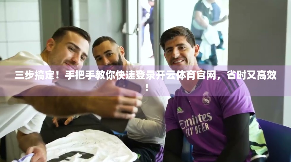 三步搞定！手把手教你快速登录开云体育官网，省时又高效！