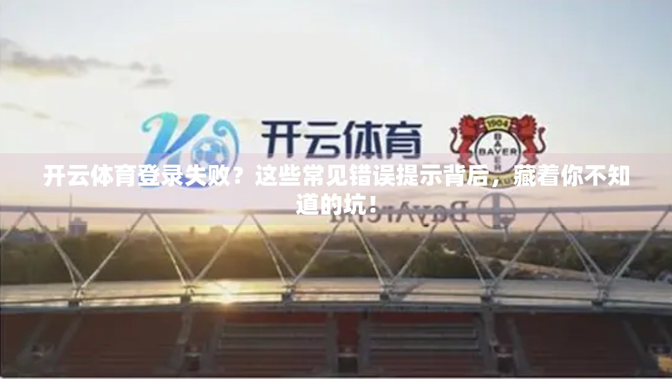 开云体育登录失败？这些常见错误提示背后，藏着你不知道的坑！