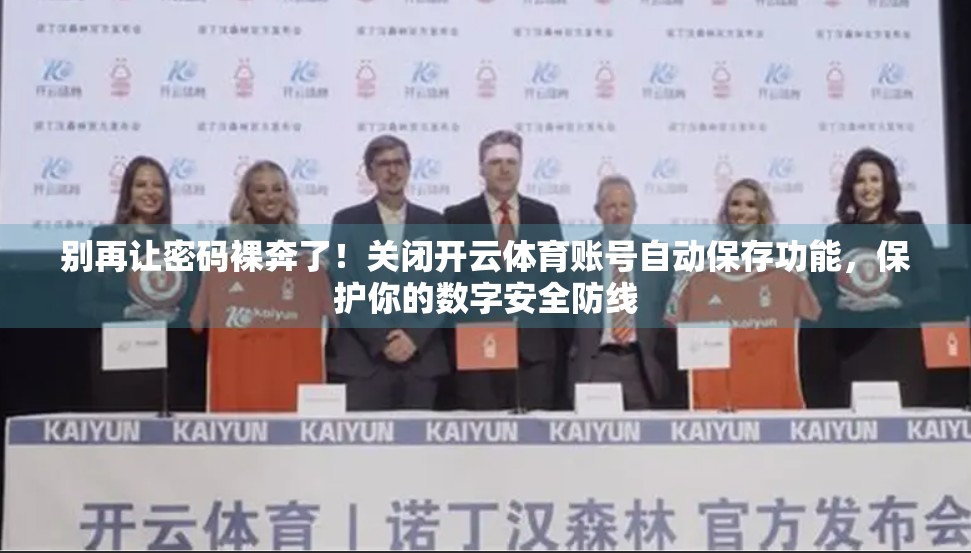 别再让密码裸奔了！关闭开云体育账号自动保存功能，保护你的数字安全防线