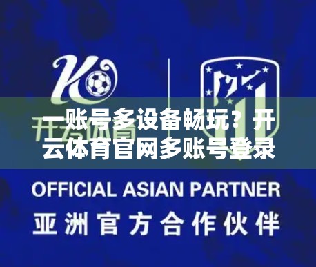 一账号多设备畅玩？开云体育官网多账号登录切换全攻略来了！