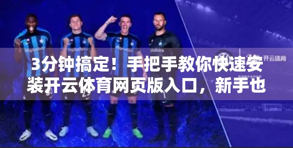 3分钟搞定！手把手教你快速安装开云体育网页版入口，新手也能轻松上手！