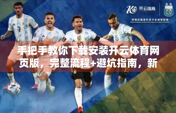 手把手教你下载安装开云体育网页版，完整流程+避坑指南，新手也能轻松上手！