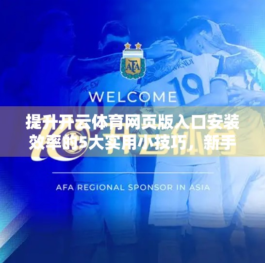 提升开云体育网页版入口安装效率的5大实用小技巧，新手也能秒变高手！