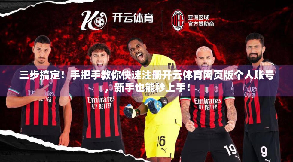 三步搞定！手把手教你快速注册开云体育网页版个人账号，新手也能秒上手！