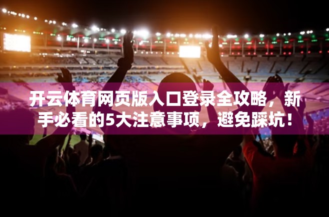 开云体育网页版入口登录全攻略，新手必看的5大注意事项，避免踩坑！