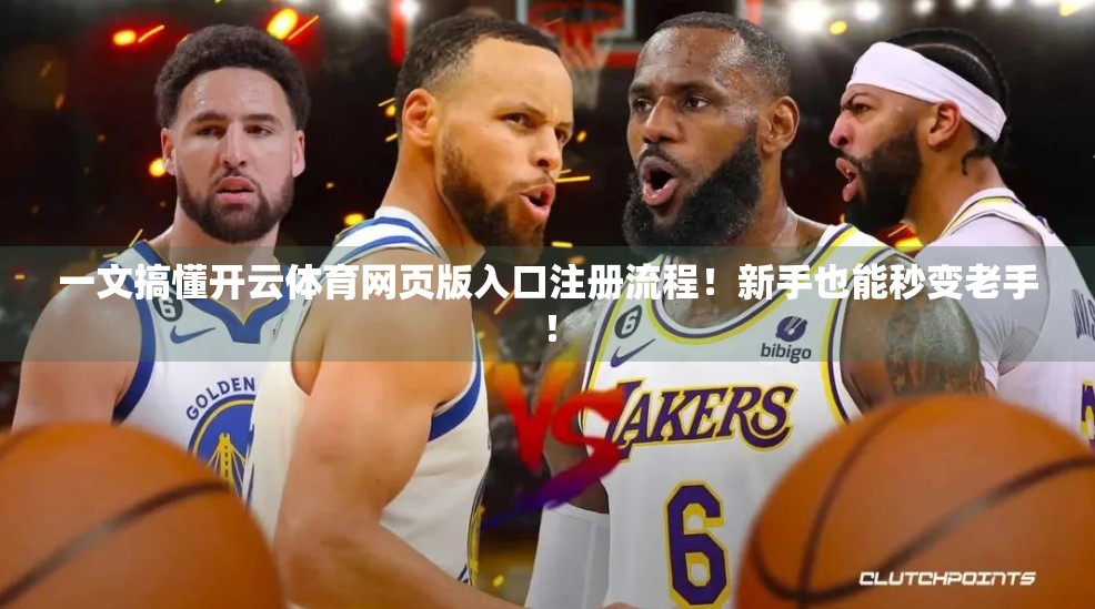 一文搞懂开云体育网页版入口注册流程！新手也能秒变老手！