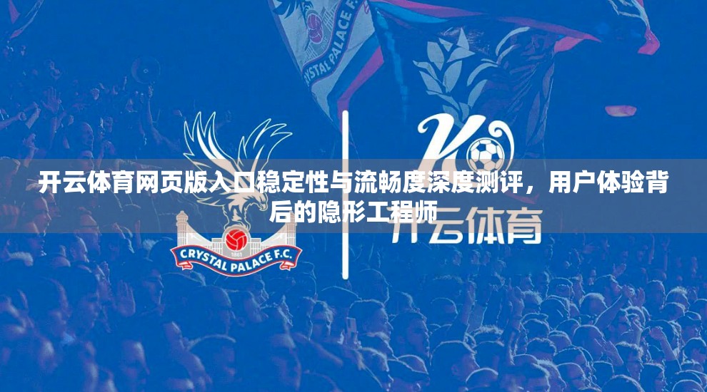 开云体育网页版入口稳定性与流畅度深度测评，用户体验背后的隐形工程师