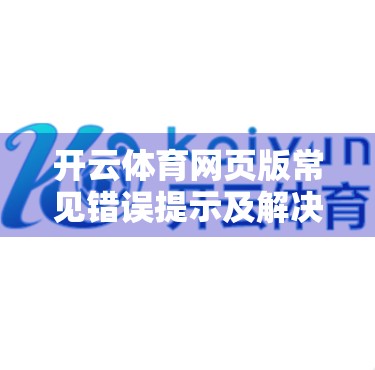 开云体育网页版常见错误提示及解决方法｜新手必看避坑指南！
