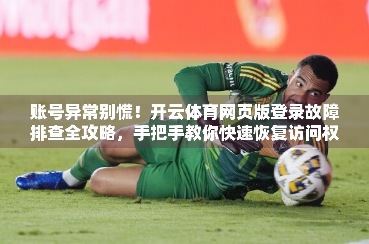 账号异常别慌！开云体育网页版登录故障排查全攻略，手把手教你快速恢复访问权限