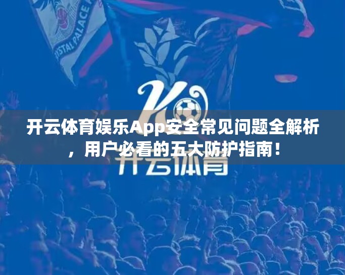 开云体育娱乐App安全常见问题全解析，用户必看的五大防护指南！
