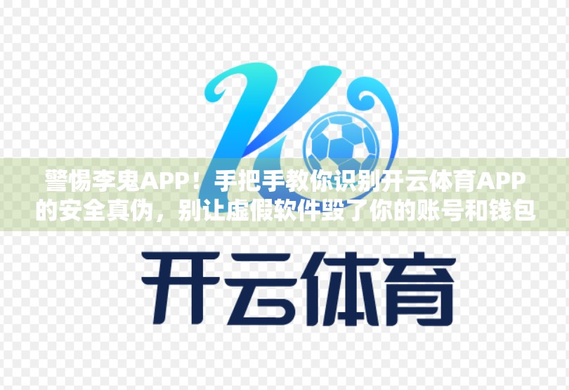 警惕李鬼APP！手把手教你识别开云体育APP的安全真伪，别让虚假软件毁了你的账号和钱包！