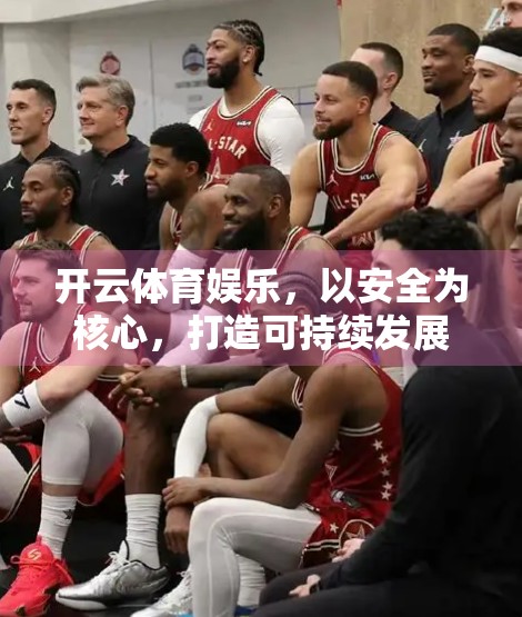开云体育娱乐，以安全为核心，打造可持续发展的体育新生态