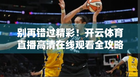 别再错过精彩！开云体育直播高清在线观看全攻略，球迷必看！