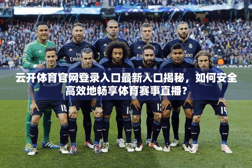 云开体育官网登录入口最新入口揭秘，如何安全高效地畅享体育赛事直播？