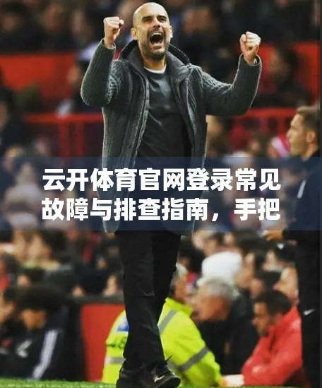 云开体育官网登录常见故障与排查指南，手把手教你快速解决问题，不再卡在登录界面！