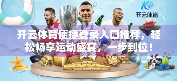 开云体育便捷登录入口推荐，轻松畅享运动盛宴，一步到位！