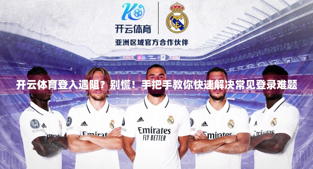 开云体育登入遇阻？别慌！手把手教你快速解决常见登录难题