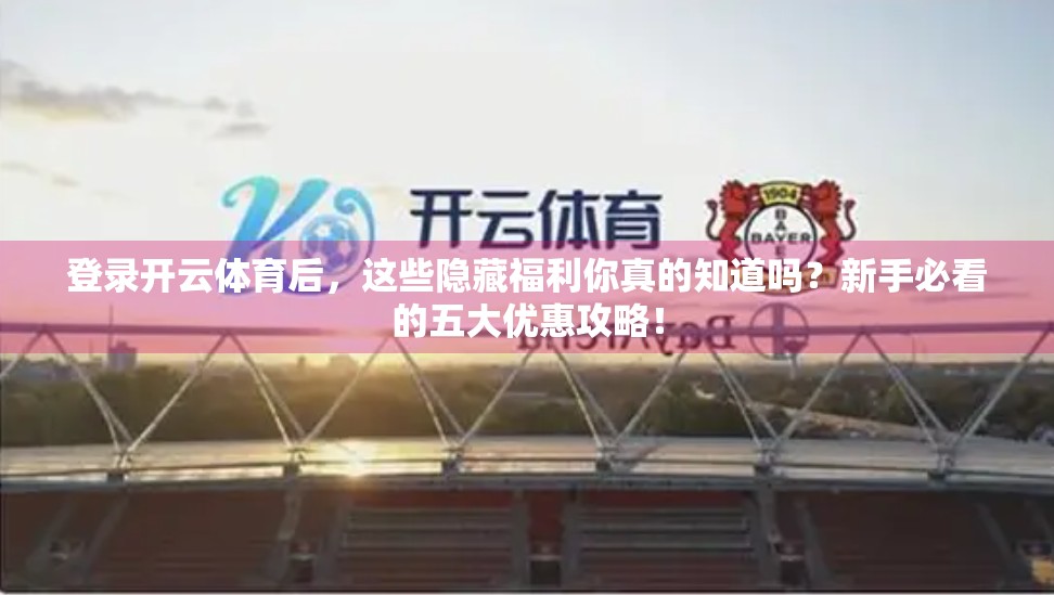 登录开云体育后，这些隐藏福利你真的知道吗？新手必看的五大优惠攻略！