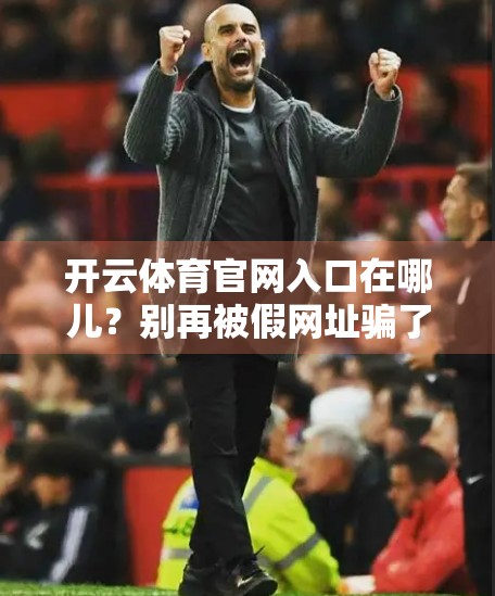 开云体育官网入口在哪儿？别再被假网址骗了！一文教你认准官方地址！