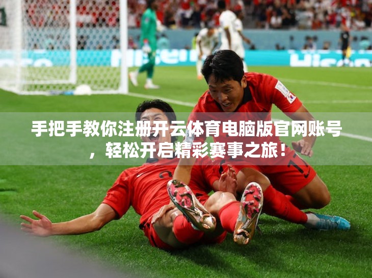 手把手教你注册开云体育电脑版官网账号，轻松开启精彩赛事之旅！
