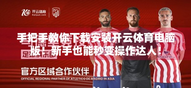 手把手教你下载安装开云体育电脑版！新手也能秒变操作达人！